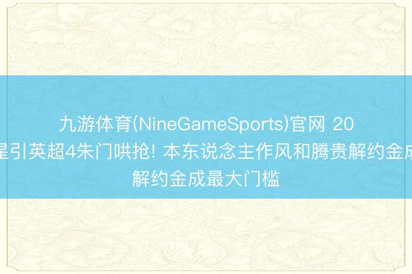 九游体育(NineGameSports)官网 20岁丹麦新星引英超4朱门哄抢! 本东说念主作风和腾贵解约金成最大门槛