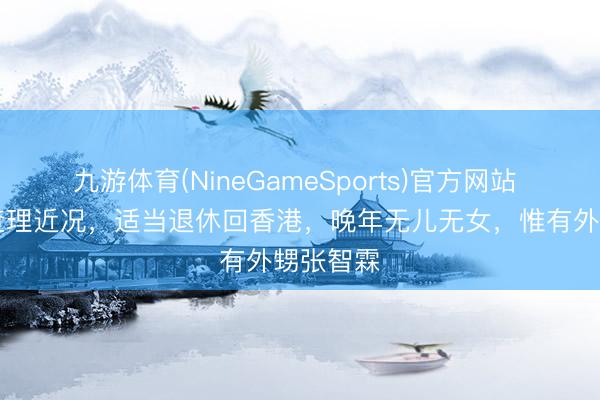 九游体育(NineGameSports)官方网站 77岁曹查理近况，适当退休回香港，晚年无儿无女，惟有外甥张智霖