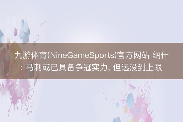 九游体育(NineGameSports)官方网站 纳什: 马刺或已具备争冠实力， 但远没到上限