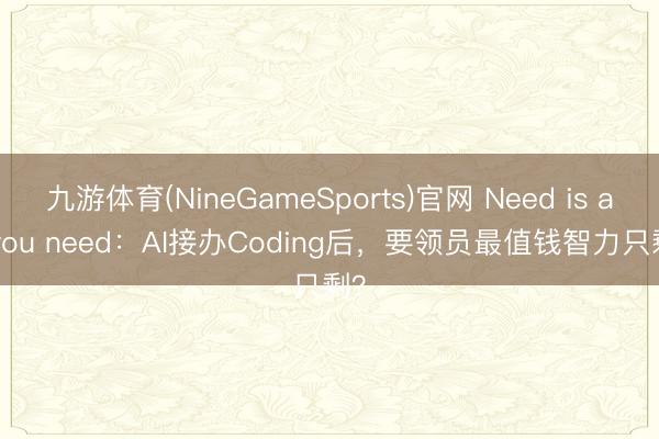 九游体育(NineGameSports)官网 Need is all you need：AI接办Coding后，要领员最值钱智力只剩？
