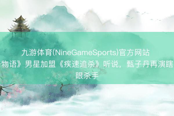 九游体育(NineGameSports)官方网站 《怪奇物语》男星加盟《疾速追杀》听说，甄子丹再演瞎眼杀手
