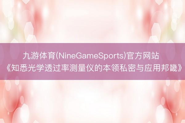 九游体育(NineGameSports)官方网站 《知悉光学透过
