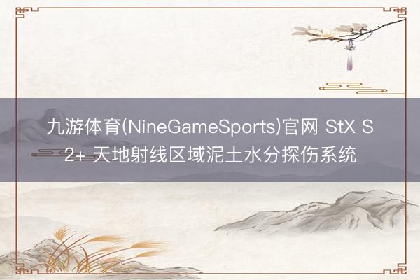 九游体育(NineGameSports)官网 StX S2+ 天地射线区域泥土水分探伤系统