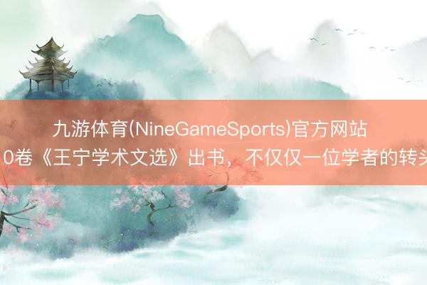 九游体育(NineGameSports)官方网站 10卷《王宁学术文选》出书，不仅仅一位学者的转头