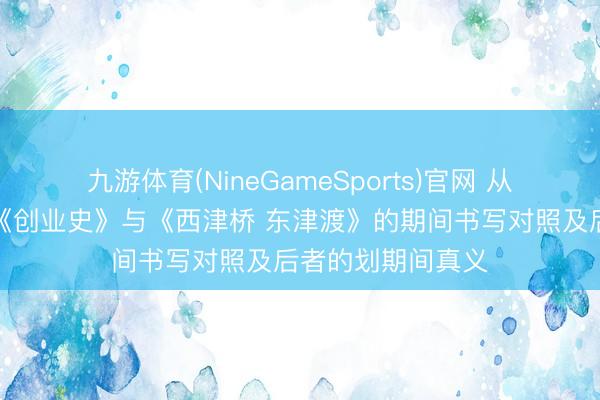 九游体育(NineGameSports)官网 从赞歌到众生相：《创业史》与《西津桥 东津渡》的期间书写对照及后者的划期间真义