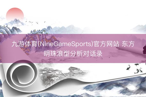 九游体育(NineGameSports)官方网站 东方明珠浪型分析对话录