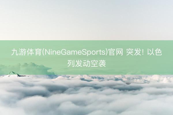 九游体育(NineGameSports)官网 突发! 以色列发动