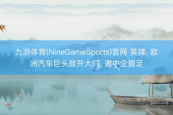 九游体育(NineGameSports)官网 英媒: 欧洲汽车巨