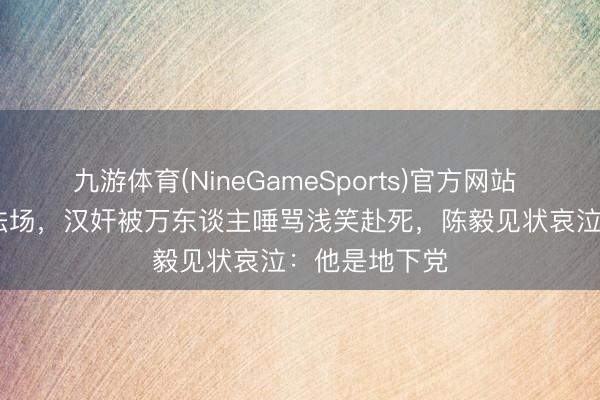 九游体育(NineGameSports)官方网站 1949年上海法场，汉奸被万东谈主唾骂浅笑赴死，陈毅见状哀泣：他是地下党