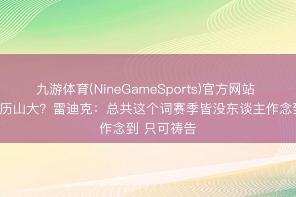 九游体育(NineGameSports)官方网站 何如戒指亚历山大？雷迪克：总共这个词赛季皆没东谈主作念到 只可祷告