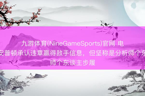 九游体育(NineGameSports)官网 电讯报：南安普顿承认违章赢得敌手信息，但坚称是分析师个东谈主步履