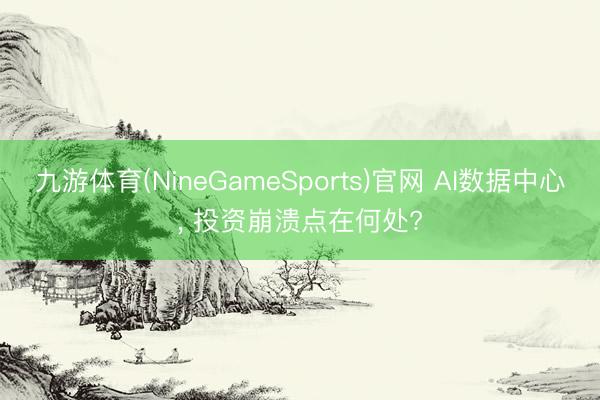 九游体育(NineGameSports)官网 AI数据中心， 投资崩溃点在何处?