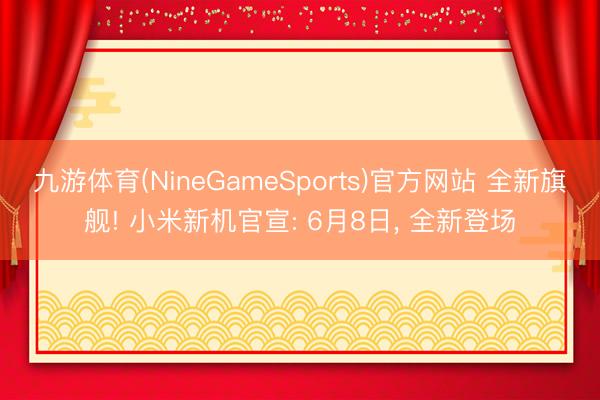 九游体育(NineGameSports)官方网站 全新旗舰! 小米新机官宣: 6月8日， 全新登场