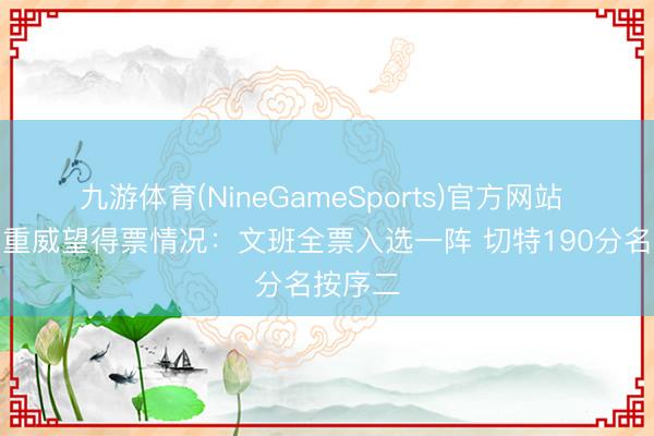 九游体育(NineGameSports)官方网站 最好看重威望得票情况：文班全票入选一阵 切特190分名按序二