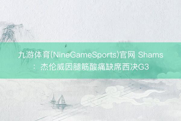 九游体育(NineGameSports)官网 Shams：杰伦威因腿筋酸痛缺席西决G3