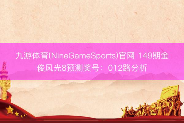 九游体育(NineGameSports)官网 149期金俊风光8预测奖号:012路分析