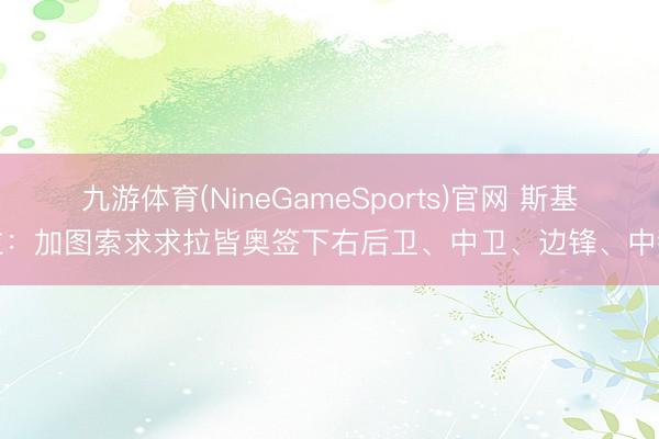 九游体育(NineGameSports)官网 斯基拉:加图索求求拉皆奥签下右后卫、中卫、边锋、中锋