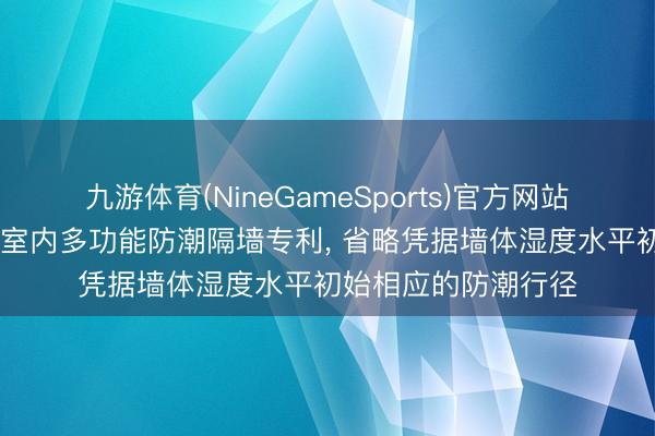 九游体育(NineGameSports)官方网站 弘石嘉业请求建筑室内多功能防潮隔墙专利， 省略凭据墙体湿度水平初始相应的防潮行径