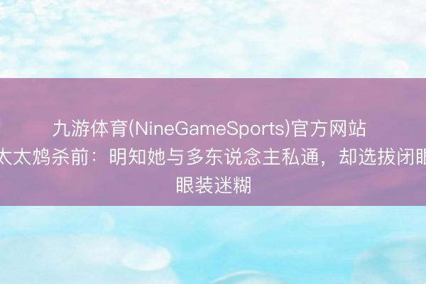 九游体育(NineGameSports)官方网站 李显被太太鸩杀前：明知她与多东说念主私通，却选拔闭眼装迷糊