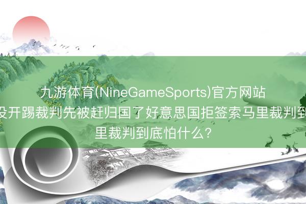 九游体育(NineGameSports)官方网站 宇宙杯还没开踢裁判先被赶归国了好意思国拒签索马里裁判到底怕什么?