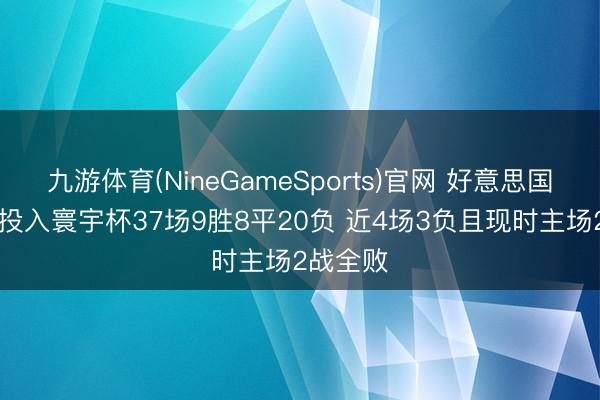 九游体育(NineGameSports)官网 好意思国队11次投入寰宇杯37场9胜8平20负 近4场3负且现时主场2战全败