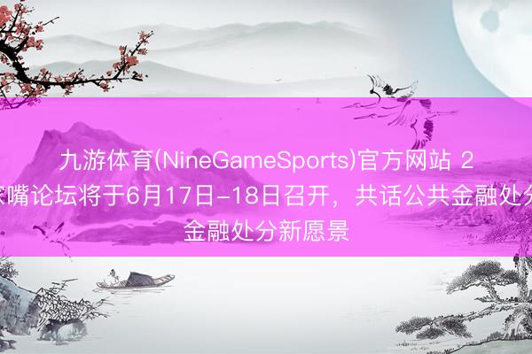 九游体育(NineGameSports)官方网站 2026陆家嘴论坛将于6月17日-18日召开,共话公共金融处分新愿景