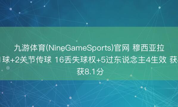九游体育(NineGameSports)官网 穆西亚拉本场1球+2关节传球 16丢失球权+5过东说念主4生效 获8.1分