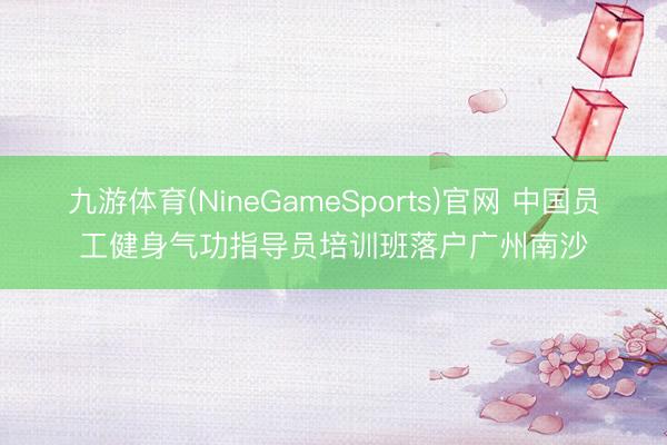九游体育(NineGameSports)官网 中国员工健身气功指导员培训班落户广州南沙