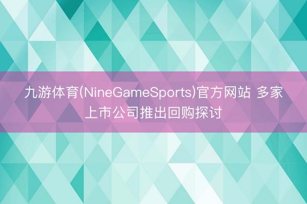 九游体育(NineGameSports)官方网站 多家上市公司推出回购探讨