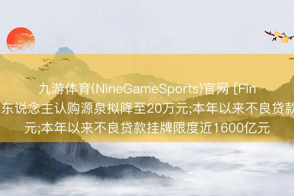 九游体育(NineGameSports)官网 [Fintech 周报]大额存单个东说念主认购源泉拟降至20万元;本年以来不良贷款挂牌限度近1600亿元