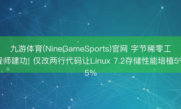 九游体育(NineGameSports)官网 字节稀零工程师建功! 仅改两行代码让Linux 7.2存储性能培植5%