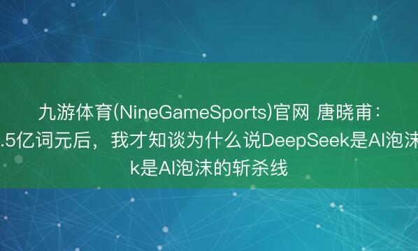 九游体育(NineGameSports)官网 唐晓甫：4天浮滥4.5亿词元后，我才知谈为什么说DeepSeek是AI泡沫的斩杀线
