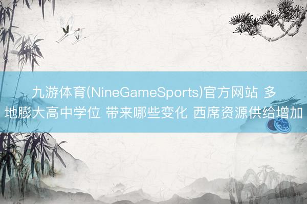 九游体育(NineGameSports)官方网站 多地膨大高中学位 带来哪些变化 西席资源供给增加