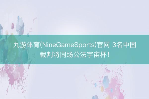 九游体育(NineGameSports)官网 3名中国裁判将同场公法宇宙杯！
